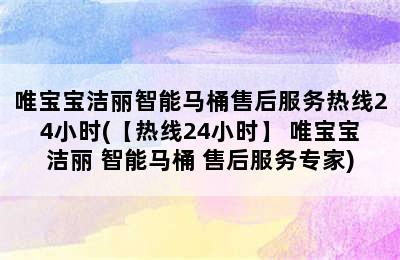 唯宝宝洁丽智能马桶售后服务热线24小时(【热线24小时】 唯宝宝洁丽 智能马桶 售后服务专家)